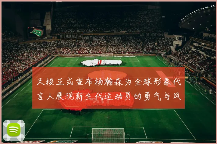 天梭正式宣布杨瀚森为全球形象代言人展现新生代运动员的勇气与风采