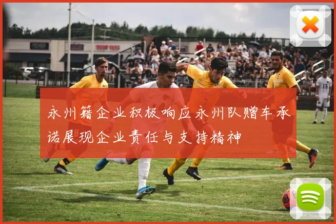 永州籍企业积极响应永州队赠车承诺展现企业责任与支持精神