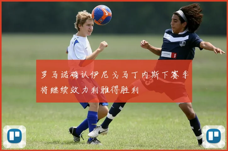 罗马诺确认伊尼戈马丁内斯下赛季将继续效力利雅得胜利