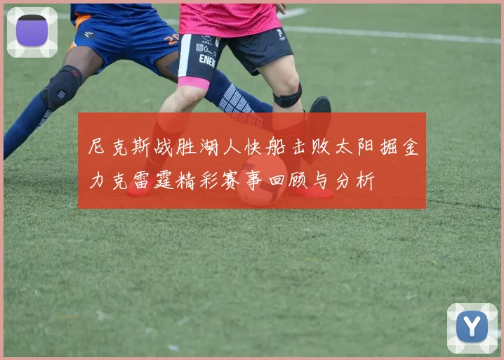 尼克斯战胜湖人快船击败太阳掘金力克雷霆精彩赛事回顾与分析
