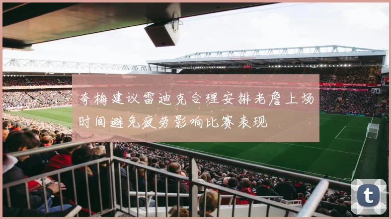 夸梅建议雷迪克合理安排老詹上场时间避免疲劳影响比赛表现