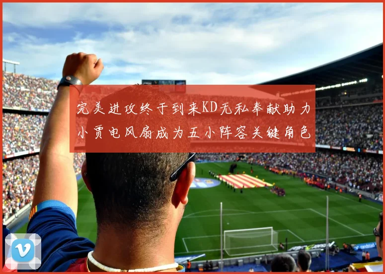 完美进攻终于到来KD无私奉献助力小贾电风扇成为五小阵容关键角色