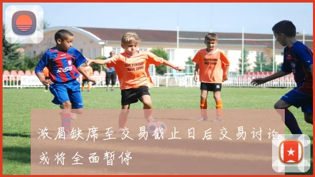 浓眉缺席至交易截止日后交易讨论或将全面暂停