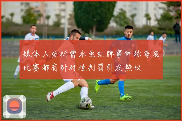 媒体人分析曹永竞红牌事件称每场比赛都有针对性判罚引发热议