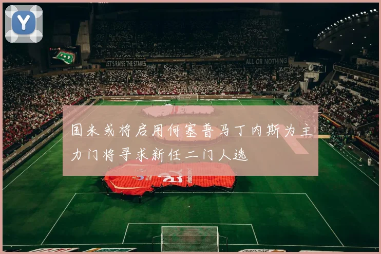 国米或将启用何塞普马丁内斯为主力门将寻求新任二门人选