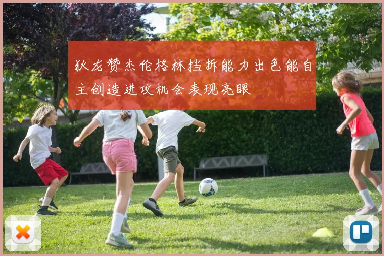 狄龙赞杰伦格林挡拆能力出色能自主创造进攻机会表现亮眼