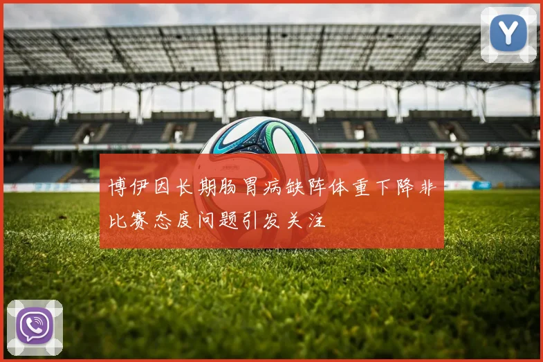 博伊因长期肠胃病缺阵体重下降非比赛态度问题引发关注