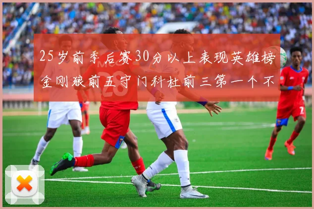 25岁前季后赛30分以上表现英雄榜金刚狼前五守门科杜前三第一个不以得分著称