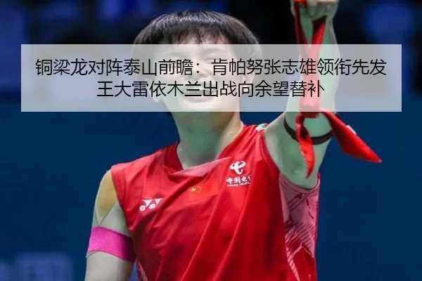 铜梁龙对阵泰山前瞻:肯帕努张志雄领衔先发 王大雷依木兰出战向余望替补